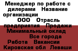 Менеджер по работе с дилерами › Название организации ­ SkyNet telecom, ООО › Отрасль предприятия ­ Продажи › Минимальный оклад ­ 40 000 - Все города Работа » Вакансии   . Кировская обл.,Леваши д.